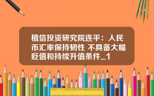 植信投资研究院连平：人民币汇率保持韧性 不具备大幅贬值和持续升值条件_1