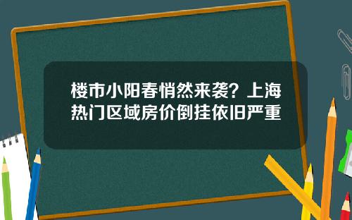 楼市小阳春悄然来袭？上海热门区域房价倒挂依旧严重