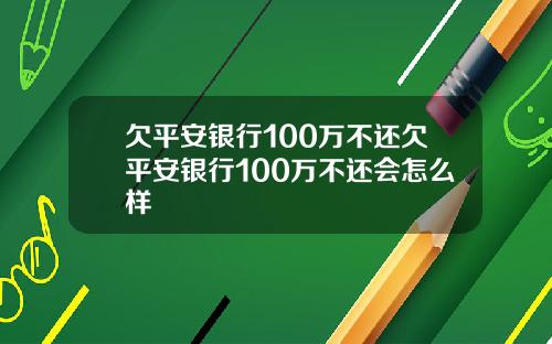欠平安银行100万不还欠平安银行100万不还会怎么样