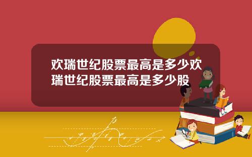 欢瑞世纪股票最高是多少欢瑞世纪股票最高是多少股