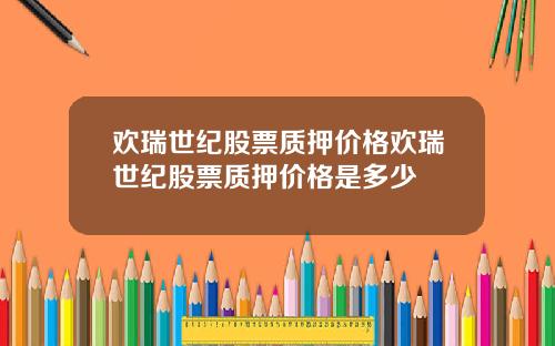 欢瑞世纪股票质押价格欢瑞世纪股票质押价格是多少