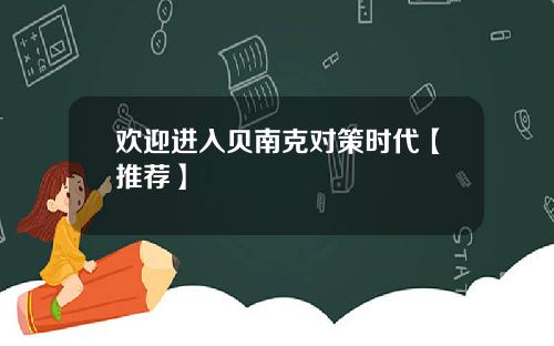 欢迎进入贝南克对策时代【推荐】