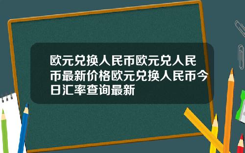 欧元兑换人民币欧元兑人民币最新价格欧元兑换人民币今日汇率查询最新