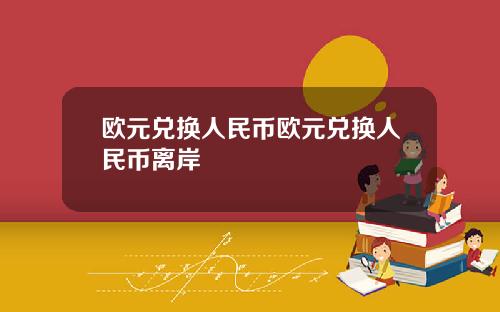 欧元兑换人民币欧元兑换人民币离岸