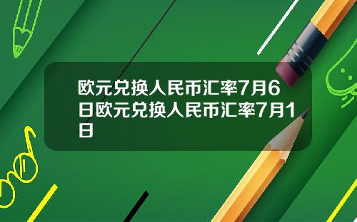 欧元兑换人民币汇率7月6日欧元兑换人民币汇率7月1日