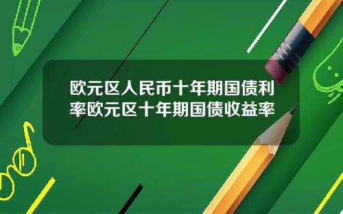 欧元区人民币十年期国债利率欧元区十年期国债收益率