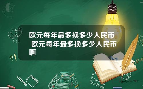 欧元每年最多换多少人民币 欧元每年最多换多少人民币啊