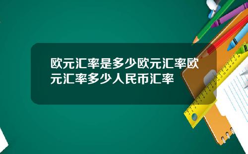 欧元汇率是多少欧元汇率欧元汇率多少人民币汇率