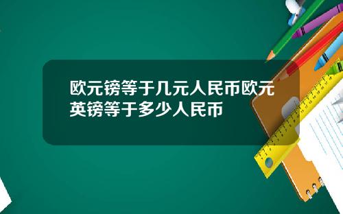 欧元镑等于几元人民币欧元英镑等于多少人民币