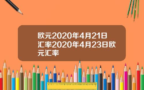欧元2020年4月21日汇率2020年4月23日欧元汇率