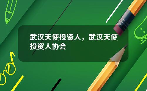 武汉天使投资人，武汉天使投资人协会