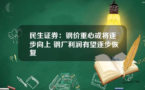 民生证券：钢价重心或将逐步向上 钢厂利润有望逐步恢复