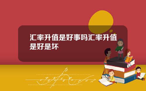 汇率升值是好事吗汇率升值是好是坏
