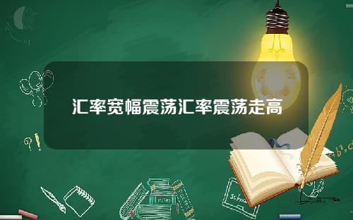 汇率宽幅震荡汇率震荡走高