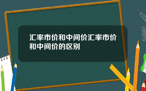 汇率市价和中间价汇率市价和中间价的区别