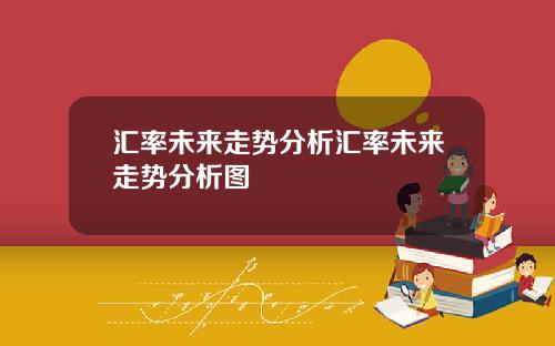 汇率未来走势分析汇率未来走势分析图
