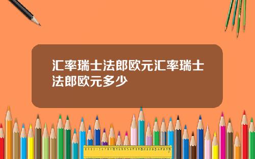 汇率瑞士法郎欧元汇率瑞士法郎欧元多少