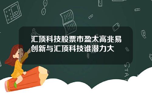 汇顶科技股票市盈太高兆易创新与汇顶科技谁潜力大