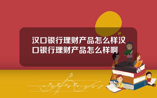 汉口银行理财产品怎么样汉口银行理财产品怎么样啊