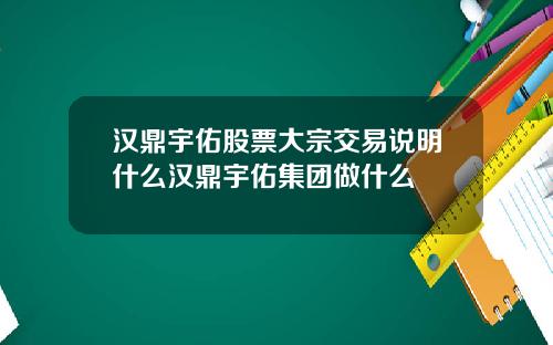 汉鼎宇佑股票大宗交易说明什么汉鼎宇佑集团做什么