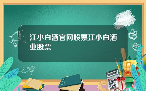 江小白酒官网股票江小白酒业股票