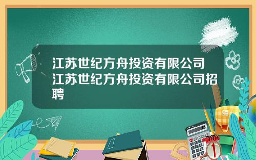 江苏世纪方舟投资有限公司江苏世纪方舟投资有限公司招聘
