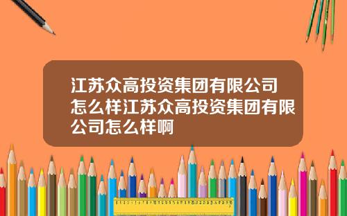 江苏众高投资集团有限公司怎么样江苏众高投资集团有限公司怎么样啊