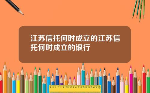 江苏信托何时成立的江苏信托何时成立的银行