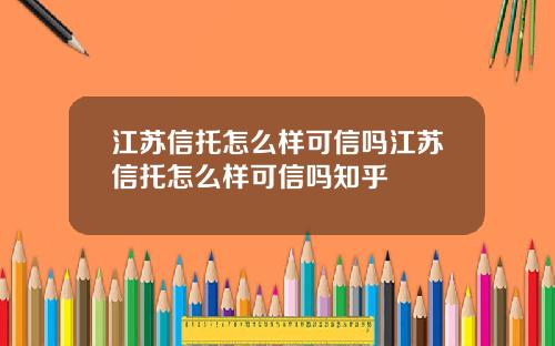 江苏信托怎么样可信吗江苏信托怎么样可信吗知乎