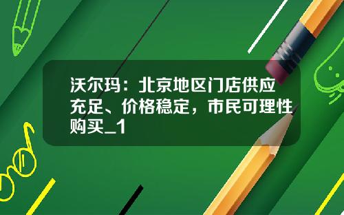沃尔玛：北京地区门店供应充足、价格稳定，市民可理性购买_1