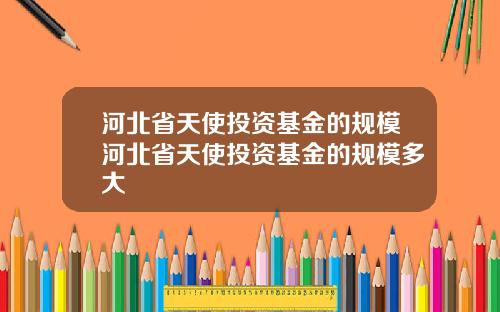 河北省天使投资基金的规模河北省天使投资基金的规模多大