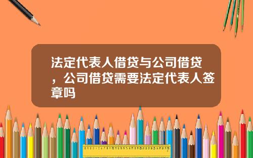 法定代表人借贷与公司借贷，公司借贷需要法定代表人签章吗