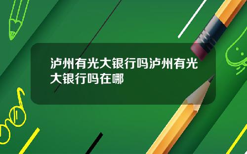 泸州有光大银行吗泸州有光大银行吗在哪