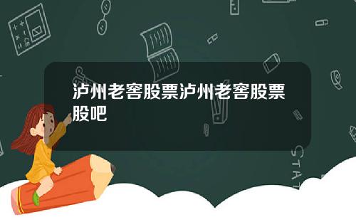 泸州老窖股票泸州老窖股票股吧