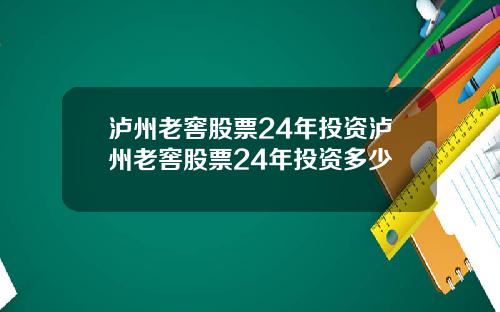 泸州老窖股票24年投资泸州老窖股票24年投资多少
