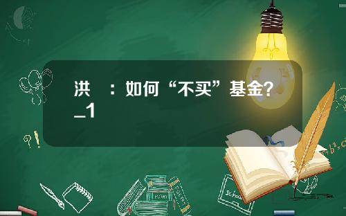 洪灝：如何“不买”基金？_1