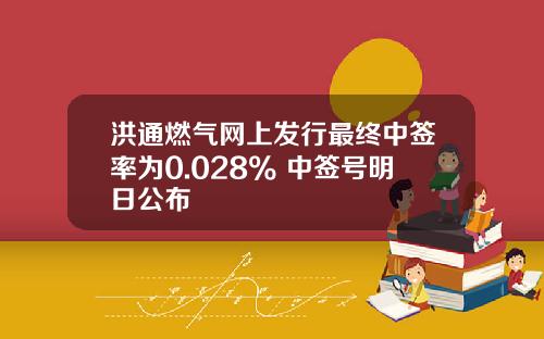 洪通燃气网上发行最终中签率为0.028% 中签号明日公布
