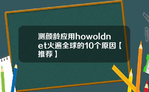 测颜龄应用howoldnet火遍全球的10个原因【推荐】