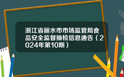 浙江省丽水市市场监管局食品安全监督抽检信息通告（2024年第10期）