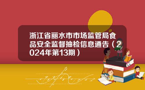浙江省丽水市市场监管局食品安全监督抽检信息通告（2024年第13期）
