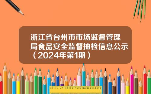 浙江省台州市市场监督管理局食品安全监督抽检信息公示（2024年第1期）
