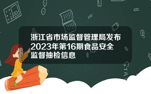 浙江省市场监督管理局发布2023年第16期食品安全监督抽检信息