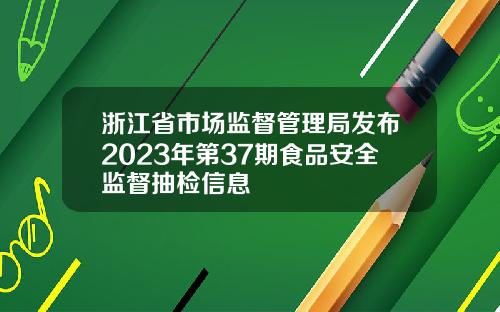 浙江省市场监督管理局发布2023年第37期食品安全监督抽检信息