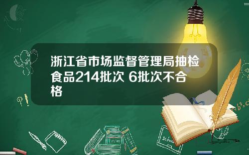 浙江省市场监督管理局抽检食品214批次 6批次不合格