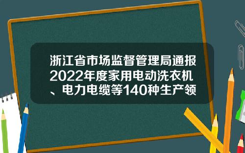 浙江省市场监督管理局通报2022年度家用电动洗衣机、电力电缆等140种生产领域产品质量监督抽查情况