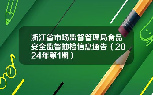 浙江省市场监督管理局食品安全监督抽检信息通告（2024年第1期）