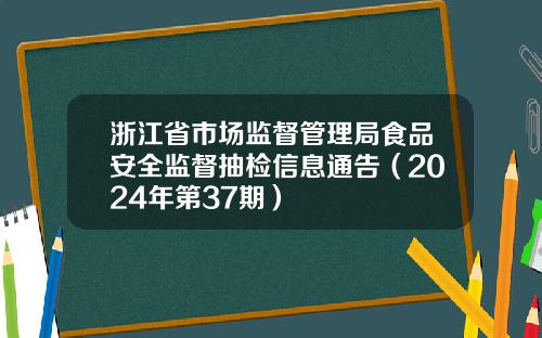 浙江省市场监督管理局食品安全监督抽检信息通告（2024年第37期）