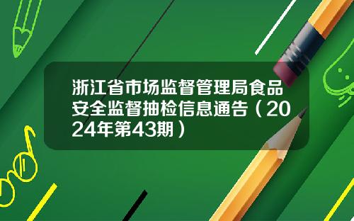 浙江省市场监督管理局食品安全监督抽检信息通告（2024年第43期）