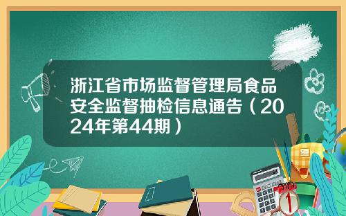 浙江省市场监督管理局食品安全监督抽检信息通告（2024年第44期）