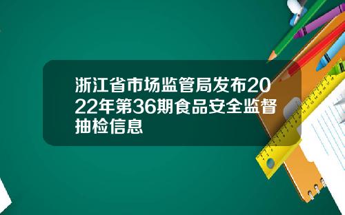 浙江省市场监管局发布2022年第36期食品安全监督抽检信息